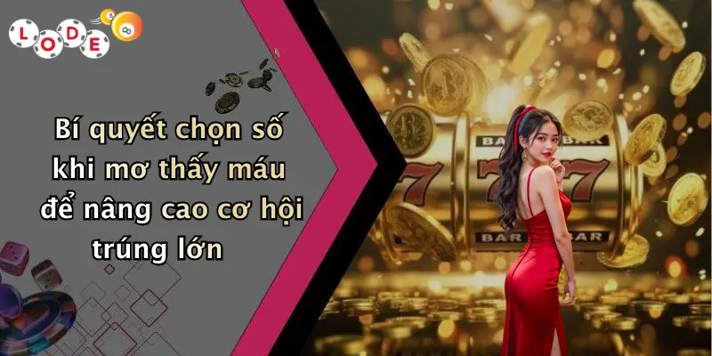 Bí quyết chọn số khi mơ thấy máu để nâng cao cơ hội trúng lớn