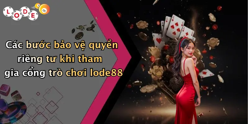 Các bước bảo vệ quyền riêng tư khi tham gia cổng trò chơi lode88