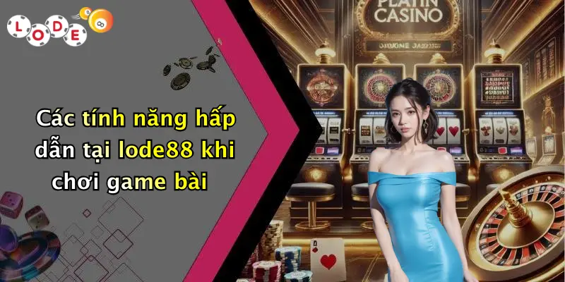 Các tính năng hấp dẫn tại lode88 khi chơi game bài