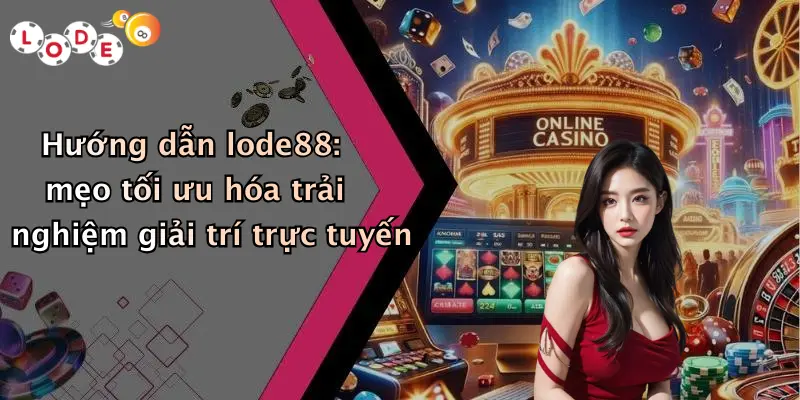 Hướng dẫn lode88: mẹo tối ưu hóa trải nghiệm giải trí trực tuyến