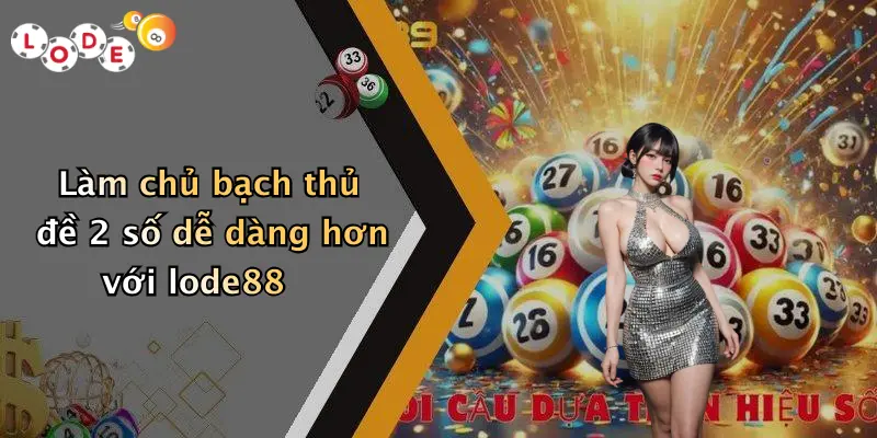 Làm chủ bạch thủ đề 2 số dễ dàng hơn với lode88