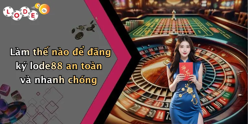 Làm thế nào để đăng ký lode88 an toàn và nhanh chóng