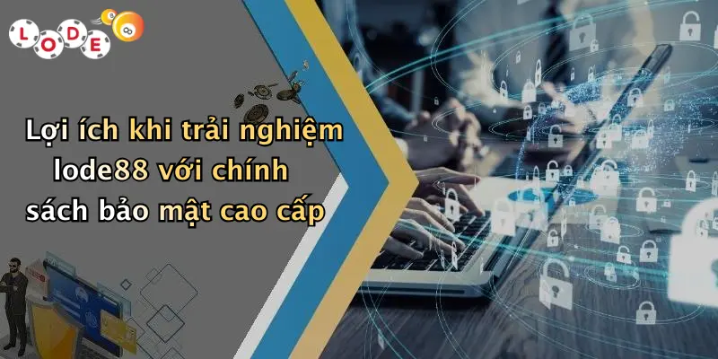 Lợi ích khi trải nghiệm lode88 với chính sách bảo mật cao cấp