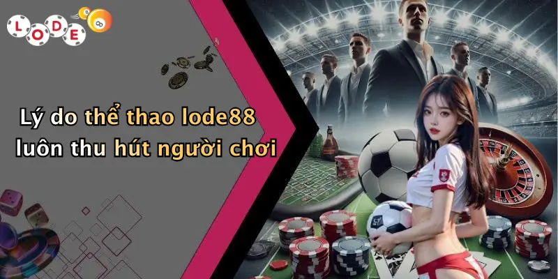 Lý do thể thao lode88 luôn thu hút người chơi
