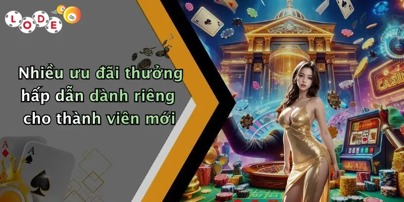 Nhiều ưu đãi thưởng hấp dẫn dành riêng cho thành viên mới