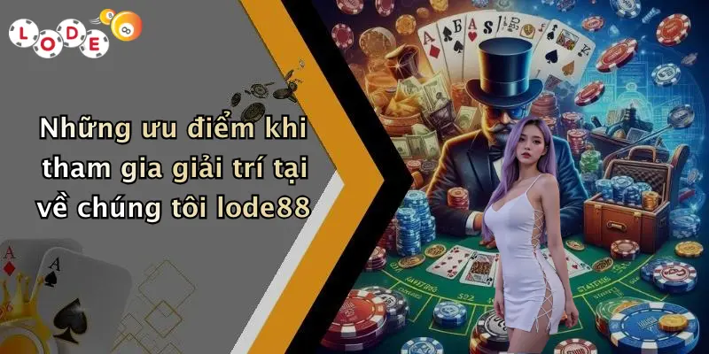 Những ưu điểm khi tham gia giải trí tại về chúng tôi lode88