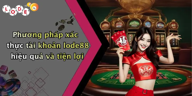 Phương pháp xác thực tài khoản lode88 hiệu quả và tiện lợi