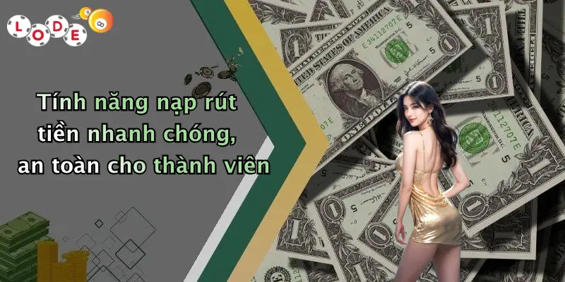 Tính năng nạp rút tiền nhanh chóng, an toàn cho thành viên