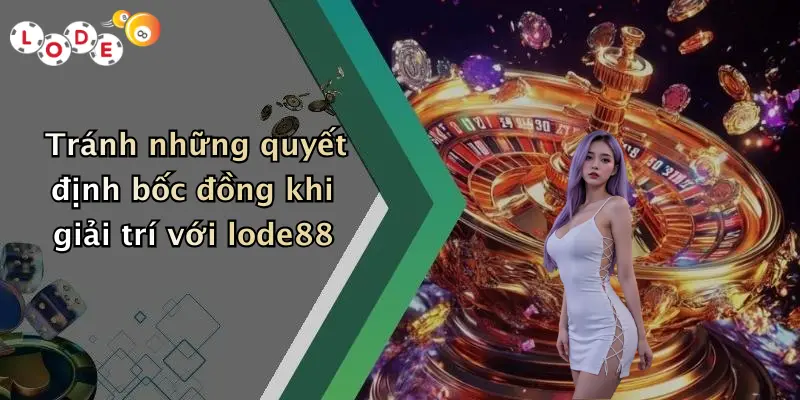 Tránh những quyết định bốc đồng khi giải trí với lode88
