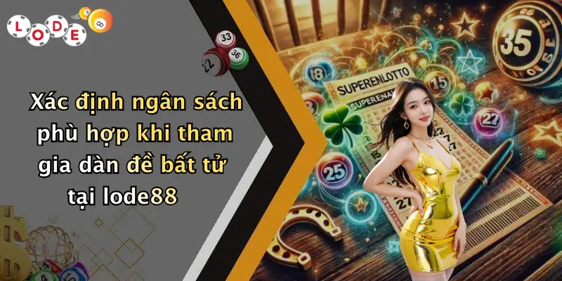 Xác định ngân sách phù hợp khi tham gia dàn đề bất tử tại lode88