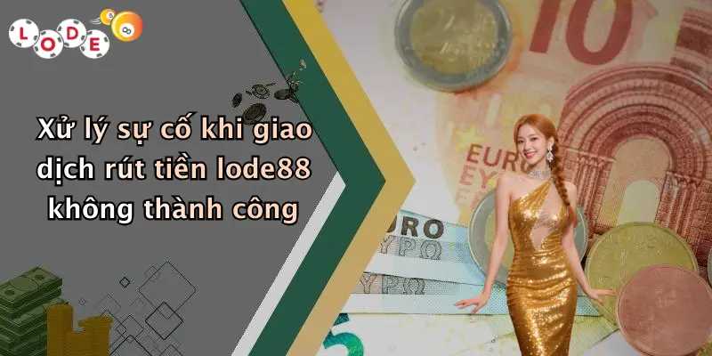 Xử lý sự cố khi giao dịch rút tiền lode88 không thành công